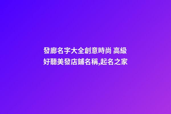 發廊名字大全創意時尚 高級好聽美發店鋪名稱,起名之家-第1張-店鋪起名-玄機派